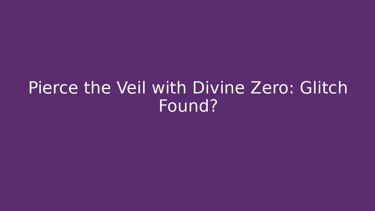 Pierce the Veil with Divine Zero: Glitch Found?