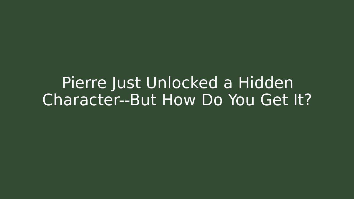 Pierre Just Unlocked a Hidden Character—But How Do You Get It?