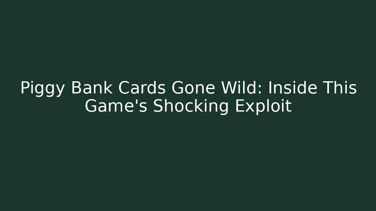 Piggy Bank Cards Gone Wild: Inside This Game's Shocking Exploit