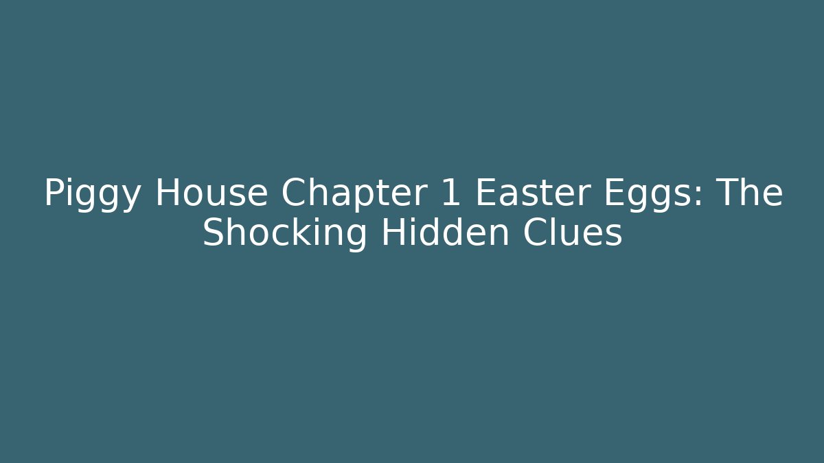 Piggy House Chapter 1 Easter Eggs: The Shocking Hidden Clues