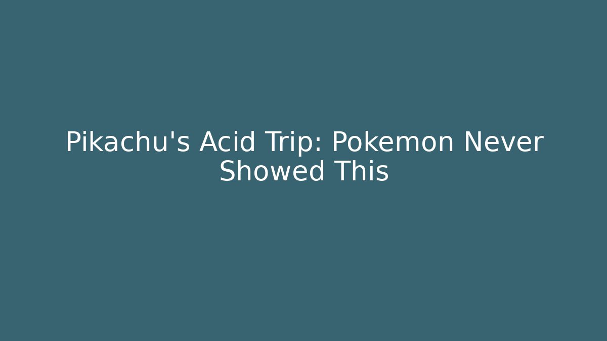 Pikachu's Acid Trip: Pokémon Never Showed This