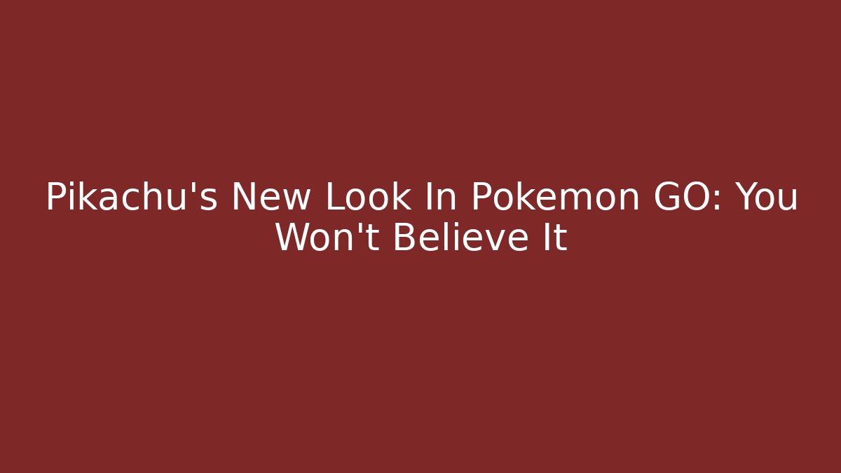Pikachu's New Look In Pokémon GO: You Won't Believe It