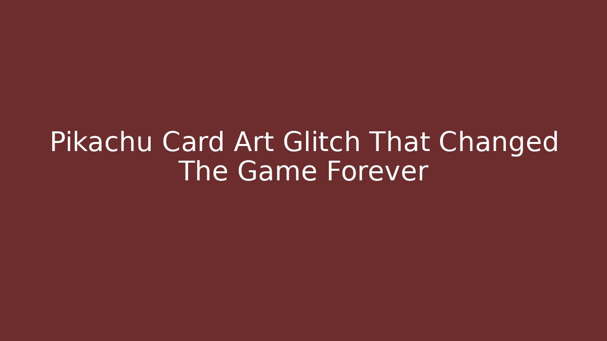 Pikachu Card Art Glitch That Changed The Game Forever