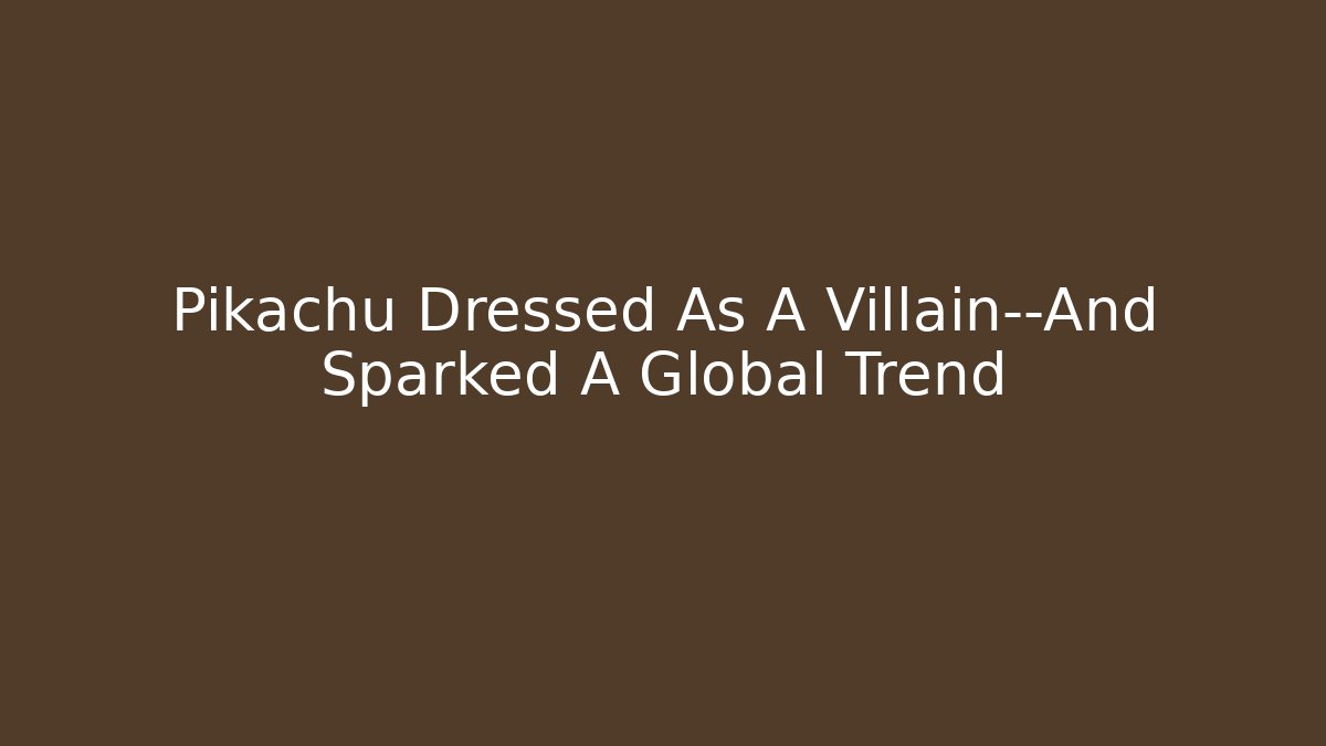 Pikachu Dressed As A Villain—And Sparked A Global Trend