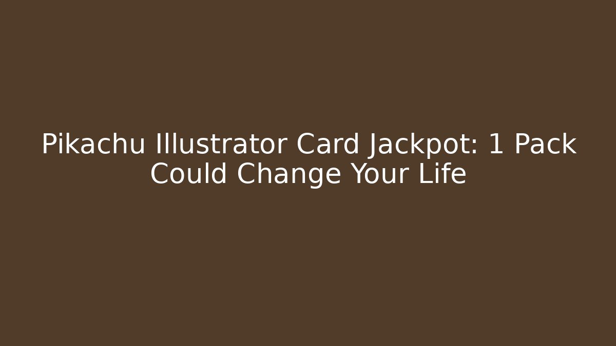 Pikachu Illustrator Card Jackpot: 1 Pack Could Change Your Life