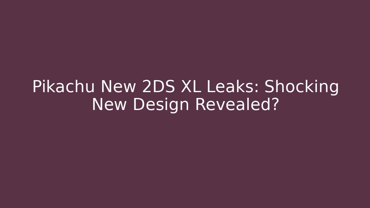 Pikachu New 2DS XL Leaks: Shocking New Design Revealed?