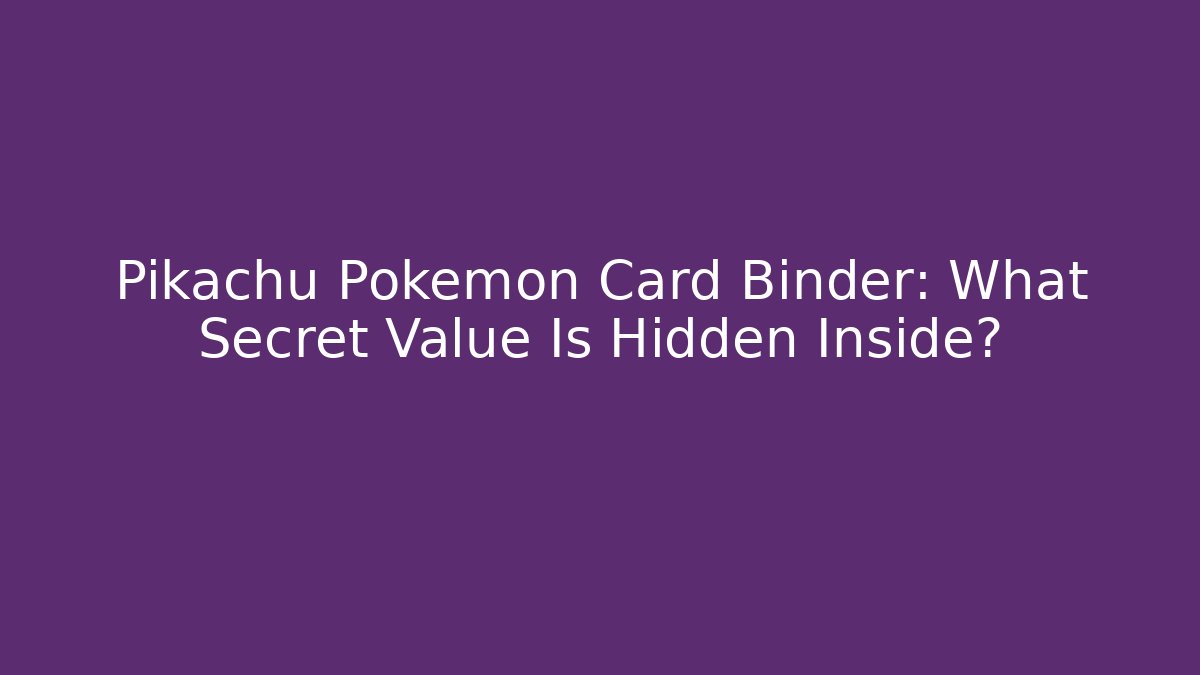 Pikachu Pokémon Card Binder: What Secret Value Is Hidden Inside?