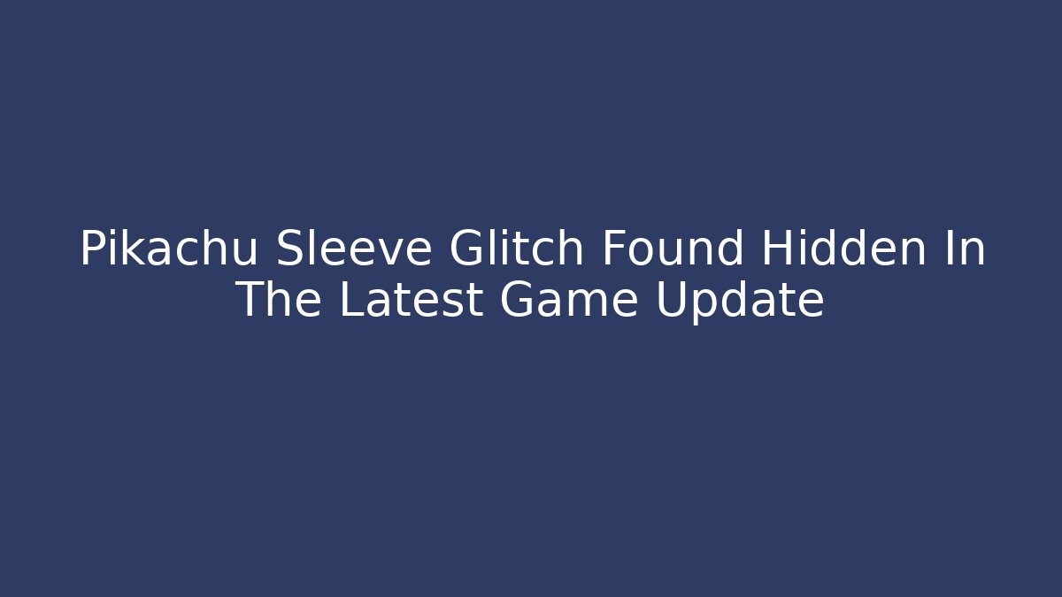 Pikachu Sleeve Glitch Found Hidden In The Latest Game Update