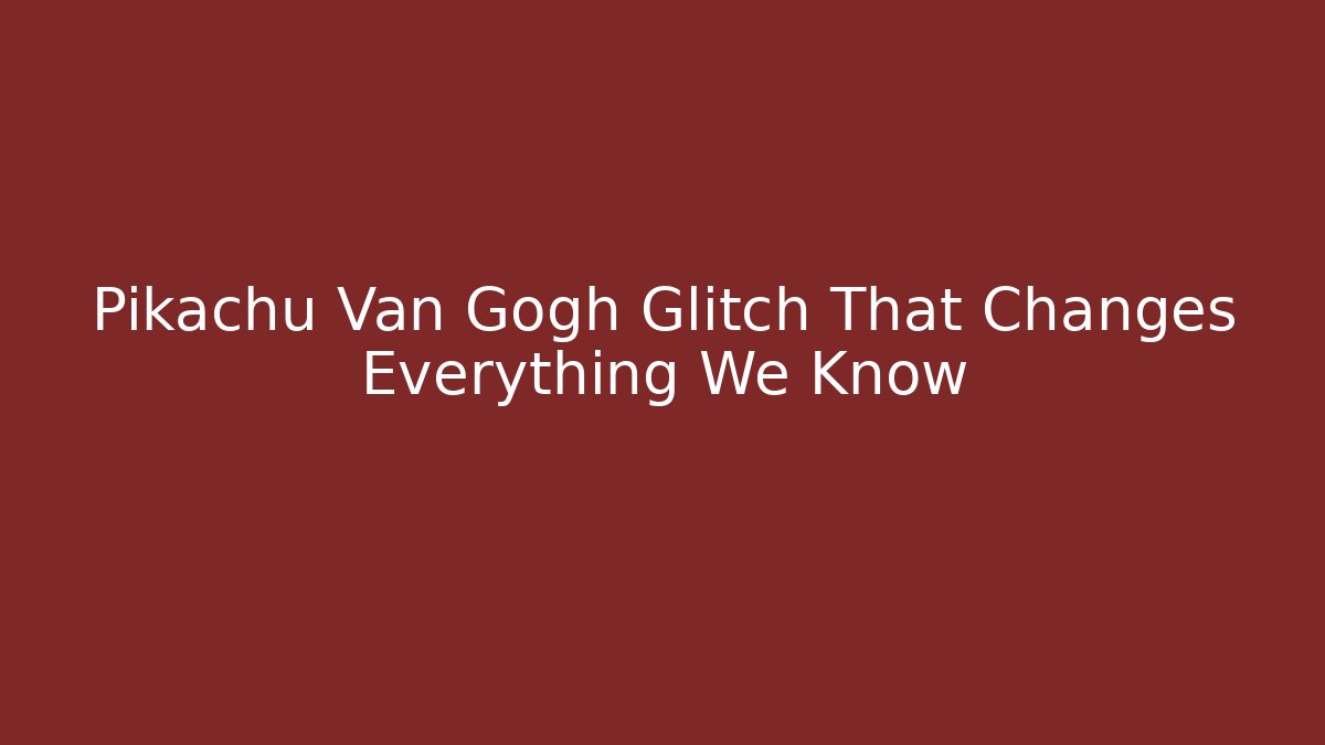 Pikachu Van Gogh Glitch That Changes Everything We Know - Critter Realm