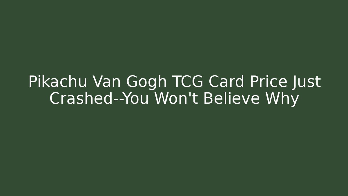 Pikachu Van Gogh TCG Card Price Just Crashed—You Won’t Believe Why