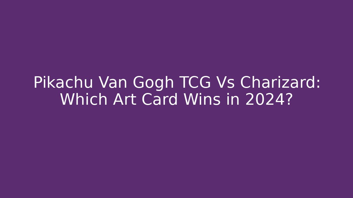 Pikachu Van Gogh TCG Vs Charizard: Which Art Card Wins in 2024?