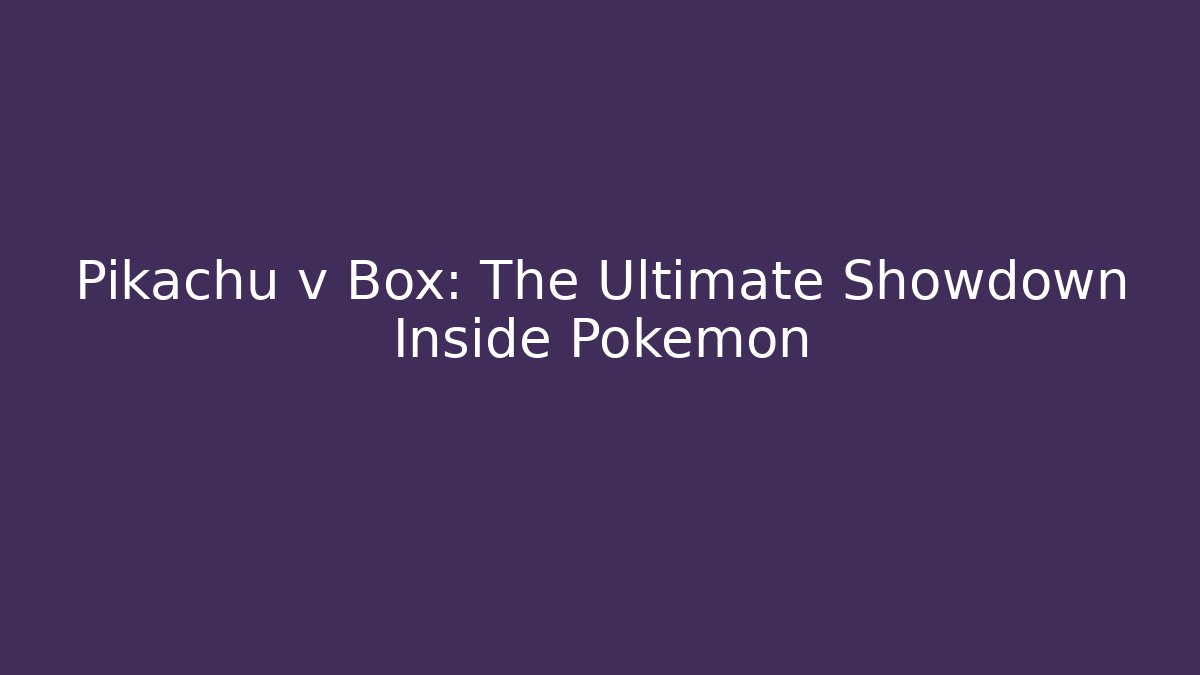 Pikachu v Box: The Ultimate Showdown Inside Pokémon