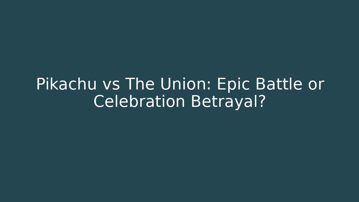 Pikachu vs The Union: Epic Battle or Celebration Betrayal?