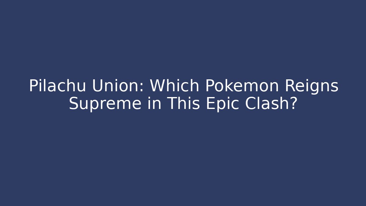 Pilachu Union: Which Pokémon Reigns Supreme in This Epic Clash?