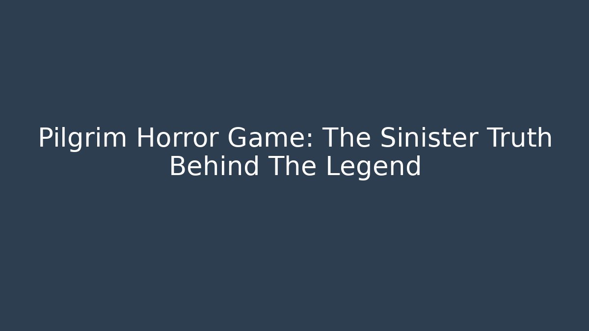 Pilgrim Horror Game: The Sinister Truth Behind The Legend