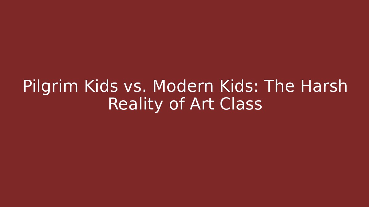 Pilgrim Kids vs. Modern Kids: The Harsh Reality of Art Class