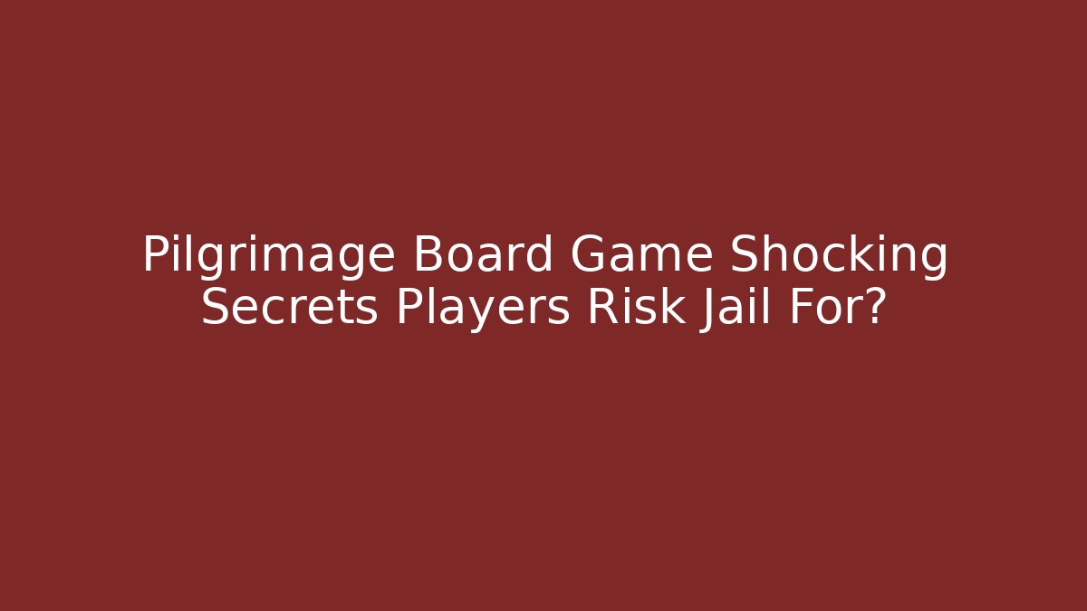 Pilgrimage Board Game Shocking Secrets Players Risk Jail For? - Critter Realm