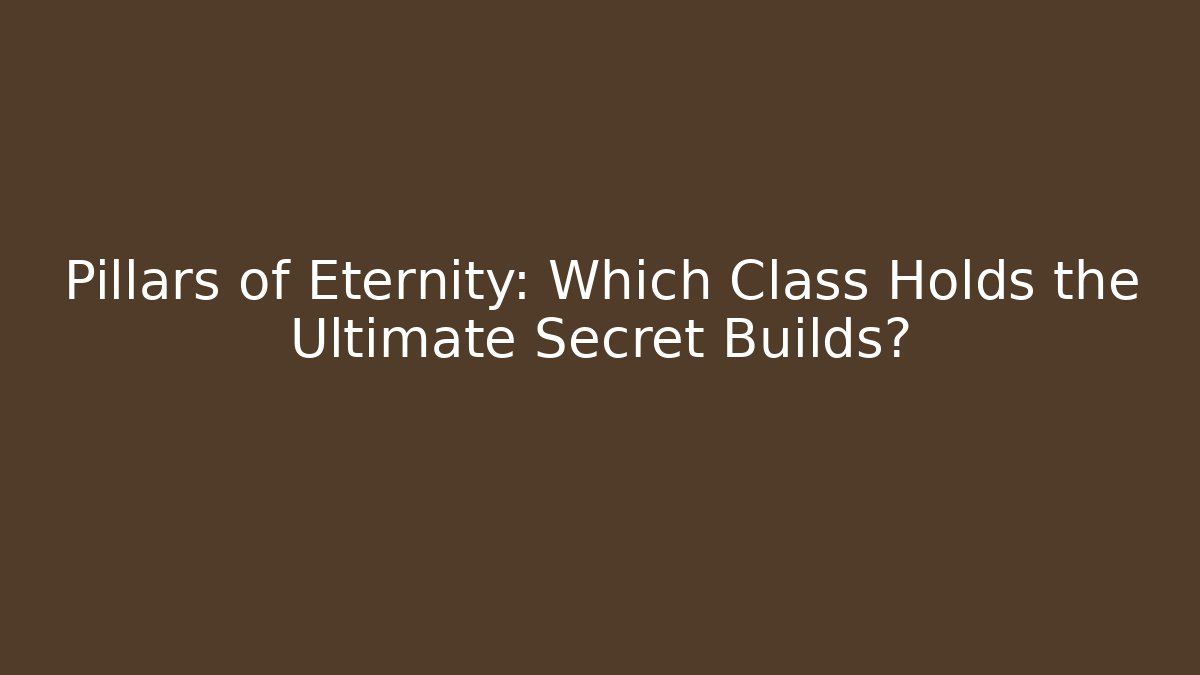 Pillars of Eternity: Which Class Holds the Ultimate Secret Builds?