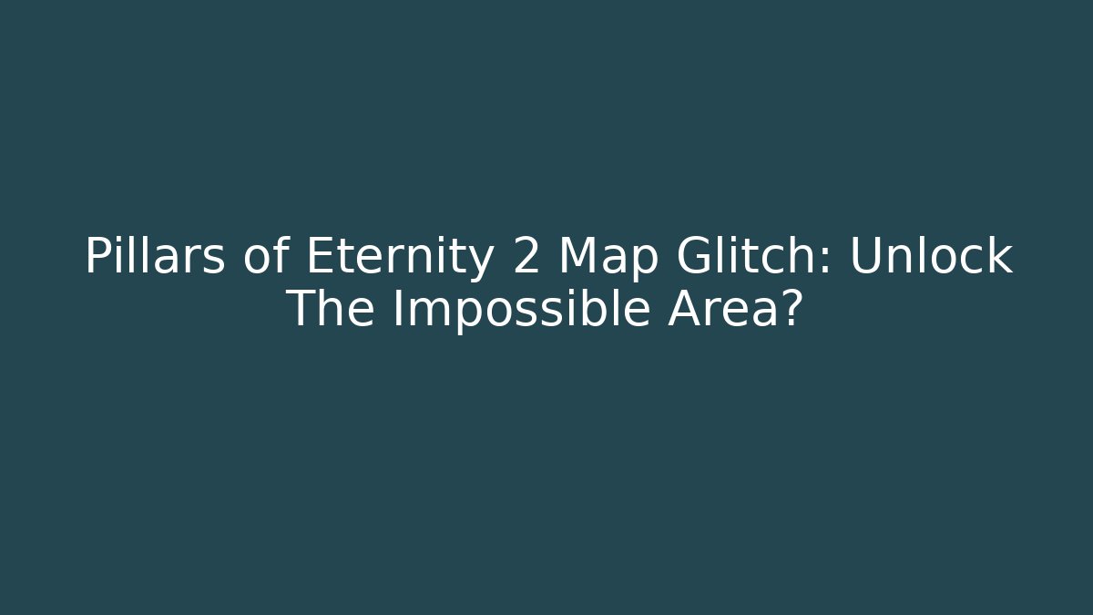 Pillars of Eternity 2 Map Glitch: Unlock The Impossible Area?