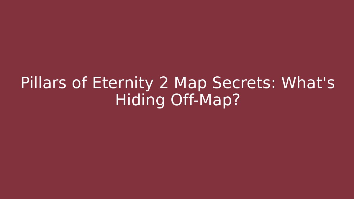 Pillars of Eternity 2 Map Secrets: What's Hiding Off-Map?