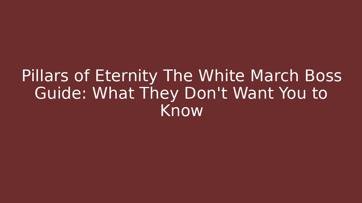 Pillars of Eternity The White March Boss Guide: What They Don't Want You to Know - Critter Realm