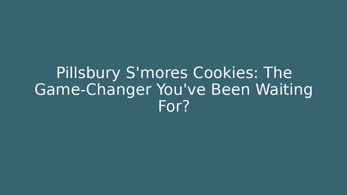 Pillsbury S'mores Cookies: The Game-Changer You've Been Waiting For?