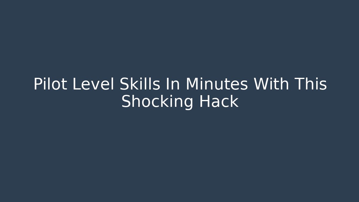 Pilot Level Skills In Minutes With This Shocking Hack