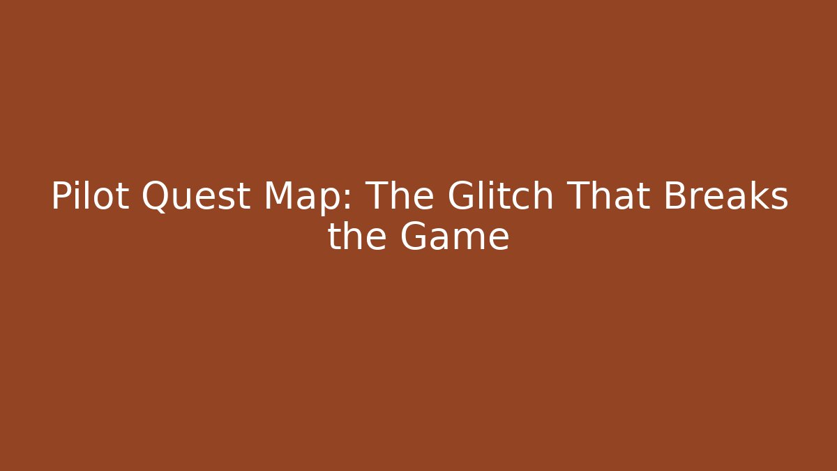 Pilot Quest Map: The Glitch That Breaks the Game