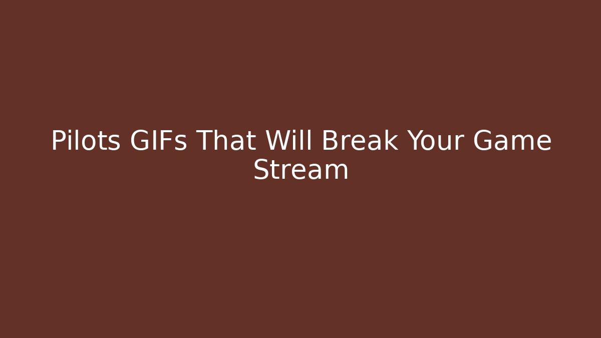 Pilots GIFs That Will Break Your Game Stream