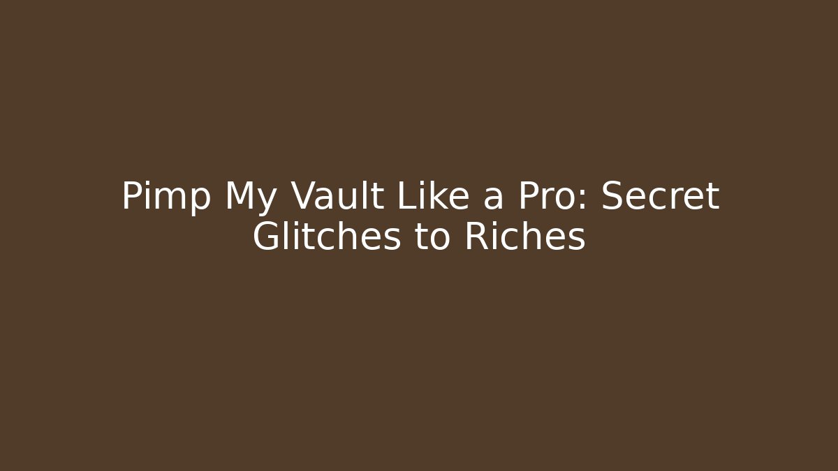 Pimp My Vault Like a Pro: Secret Glitches to Riches
