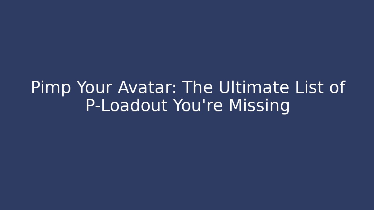 Pimp Your Avatar: The Ultimate List of P-Loadout You’re Missing