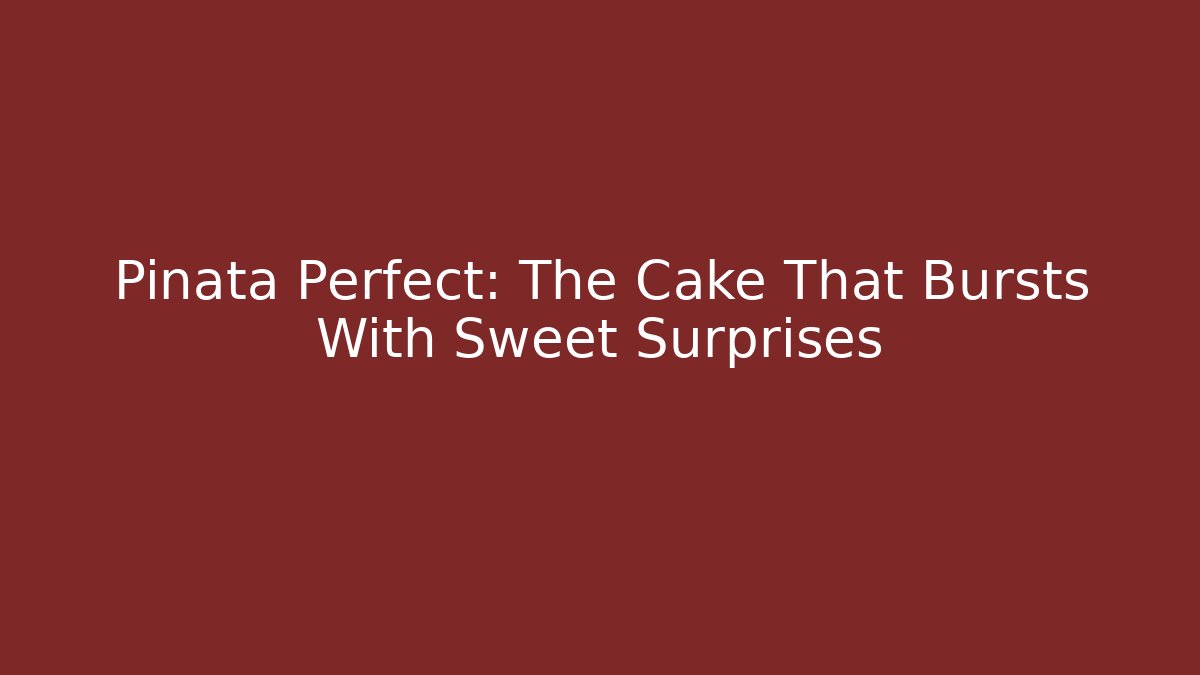 Pinata Perfect: The Cake That Bursts With Sweet Surprises