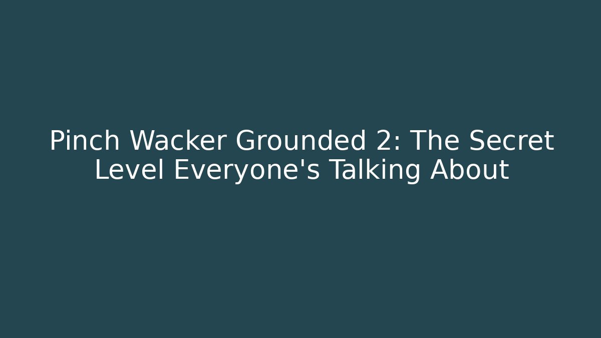 Pinch Wacker Grounded 2: The Secret Level Everyone’s Talking About