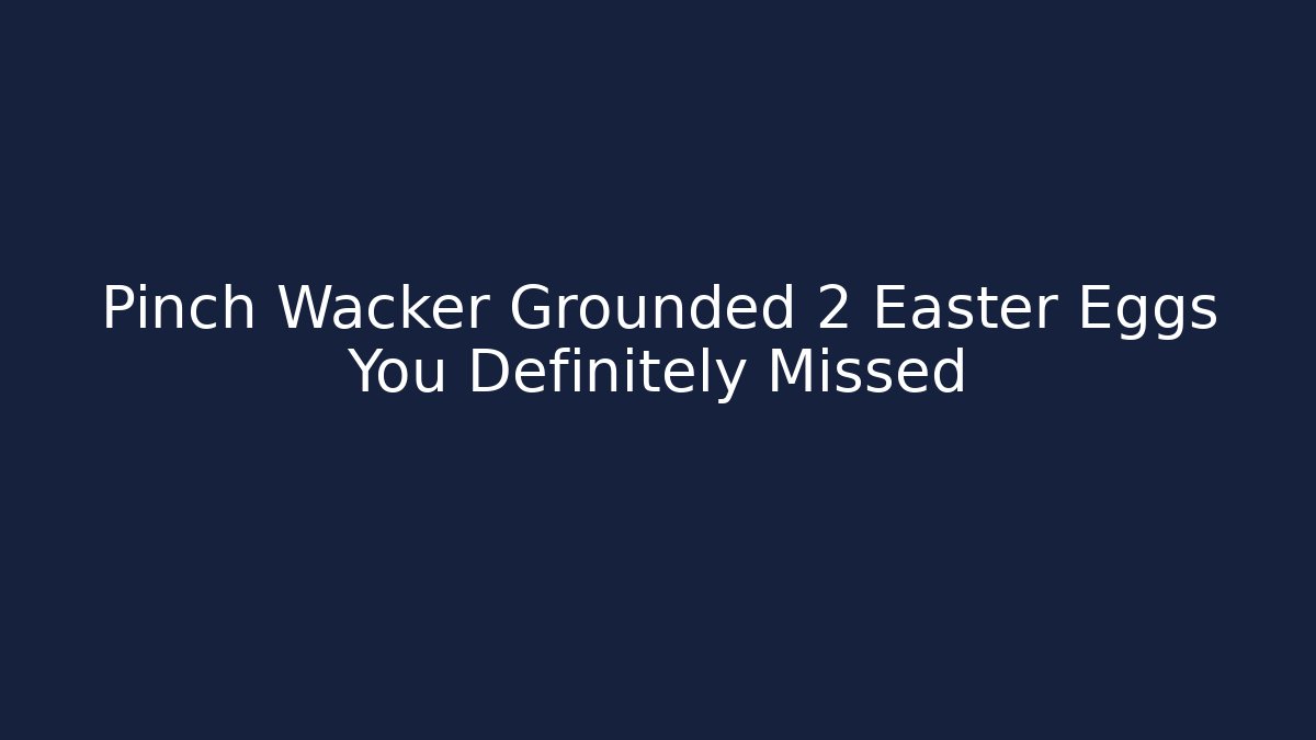 Pinch Wacker Grounded 2 Easter Eggs You Definitely Missed