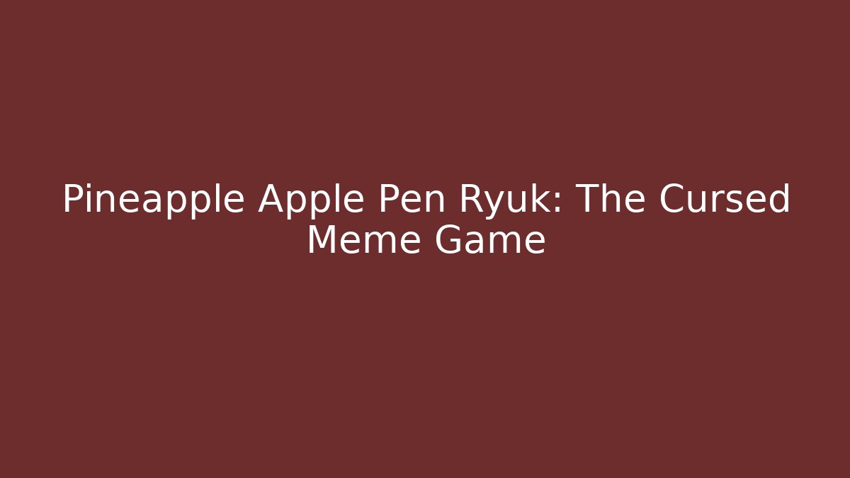 Pineapple Apple Pen Ryuk: The Cursed Meme Game