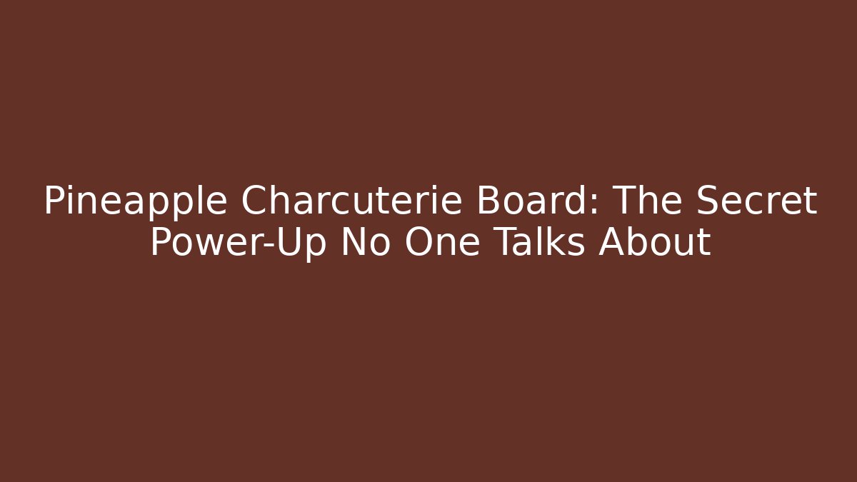 Pineapple Charcuterie Board: The Secret Power-Up No One Talks About