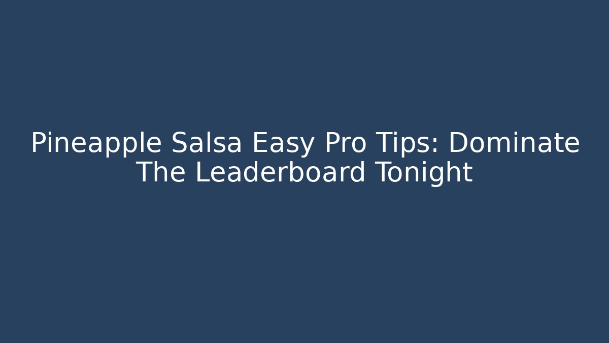 Pineapple Salsa Easy Pro Tips: Dominate The Leaderboard Tonight