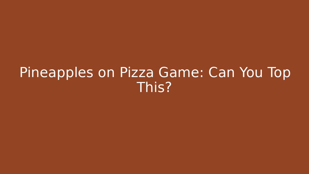 Pineapples on Pizza Game: Can You Top This?