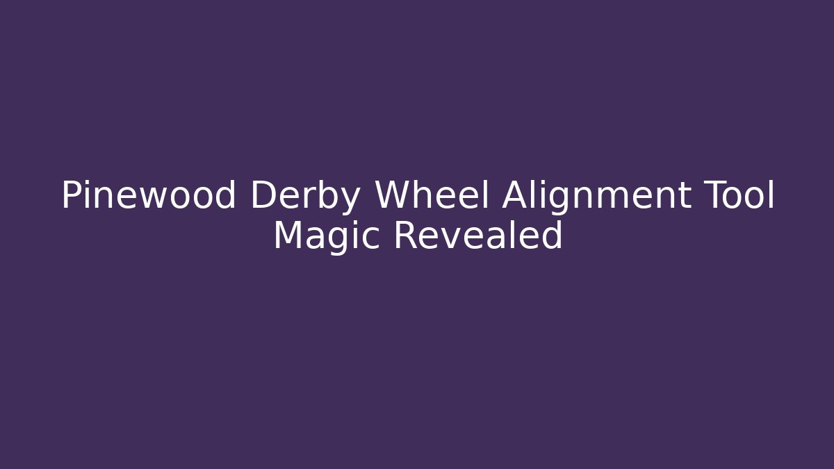 Pinewood Derby Wheel Alignment Tool Magic Revealed