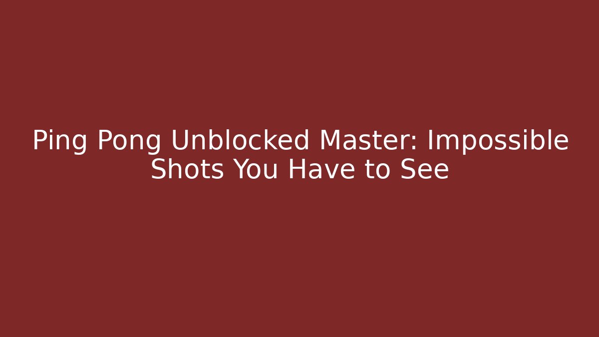 Ping Pong Unblocked Master: Impossible Shots You Have to See