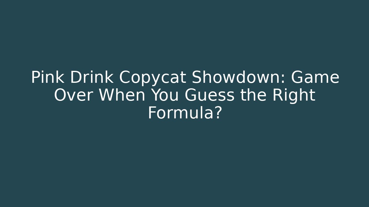 Pink Drink Copycat Showdown: Game Over When You Guess the Right Formula?