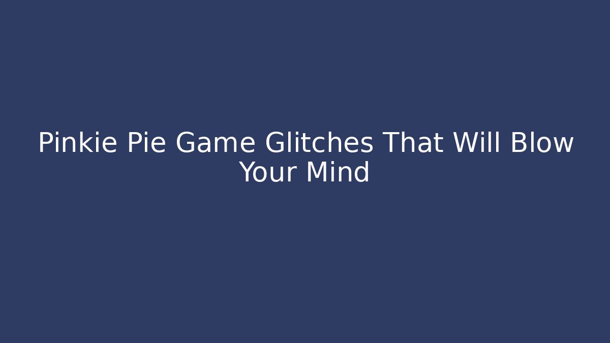 Pinkie Pie Game Glitches That Will Blow Your Mind