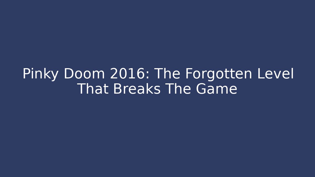 Pinky Doom 2016: The Forgotten Level That Breaks The Game