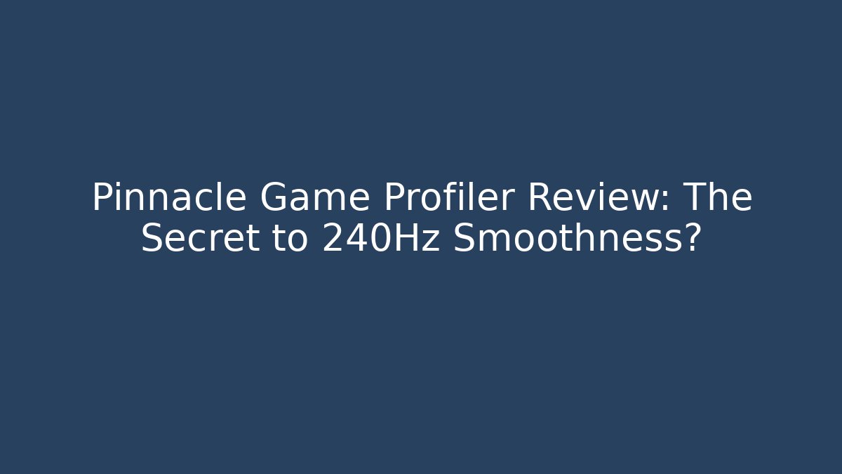Pinnacle Game Profiler Review: The Secret to 240Hz Smoothness?