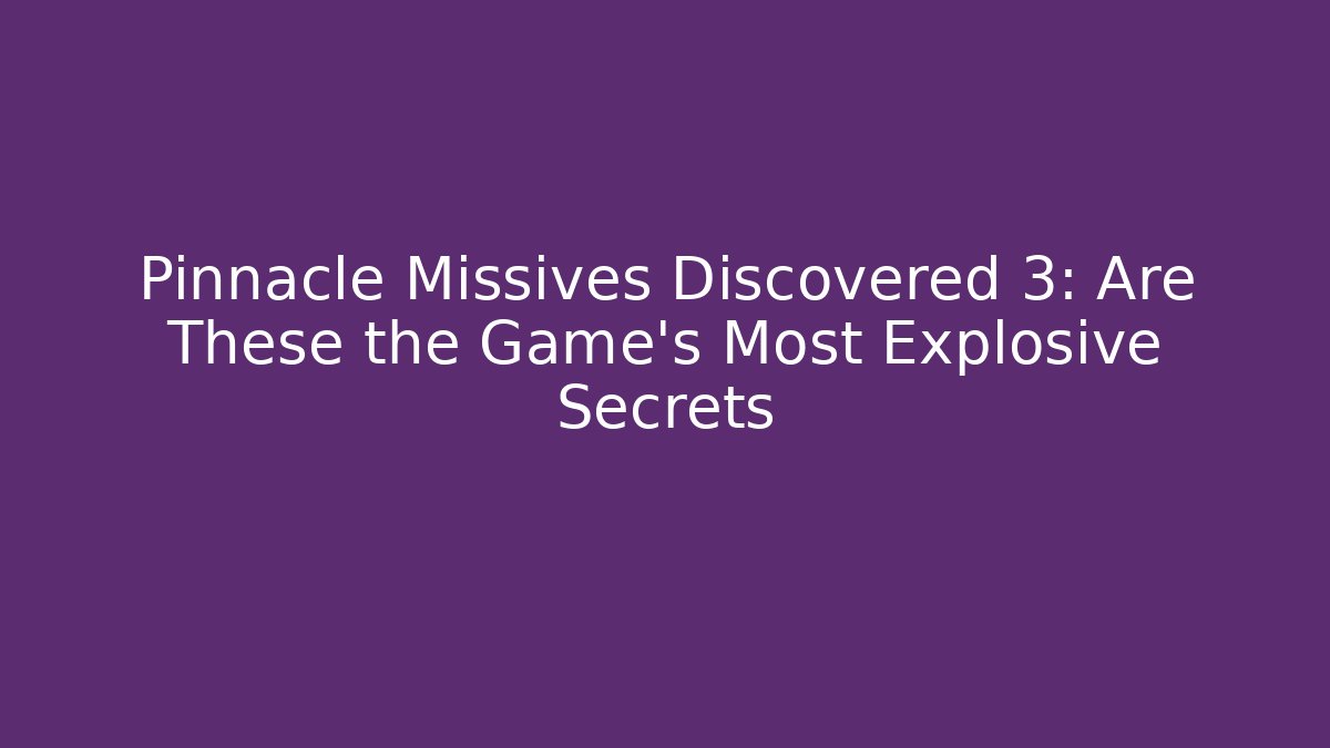 Pinnacle Missives Discovered 3: Are These the Game's Most Explosive Secrets - Critter Realm