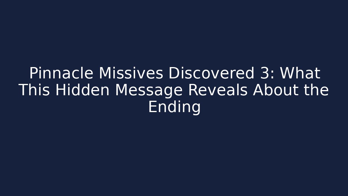 Pinnacle Missives Discovered 3: What This Hidden Message Reveals About the Ending