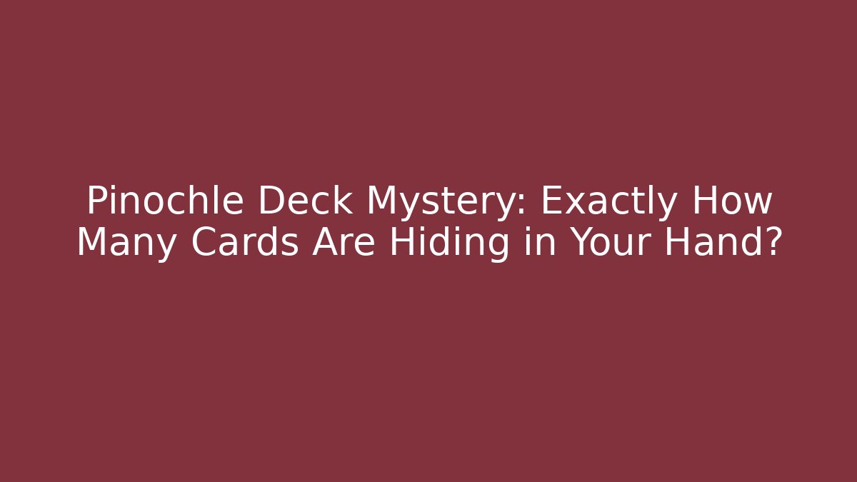Pinochle Deck Mystery: Exactly How Many Cards Are Hiding in Your Hand?