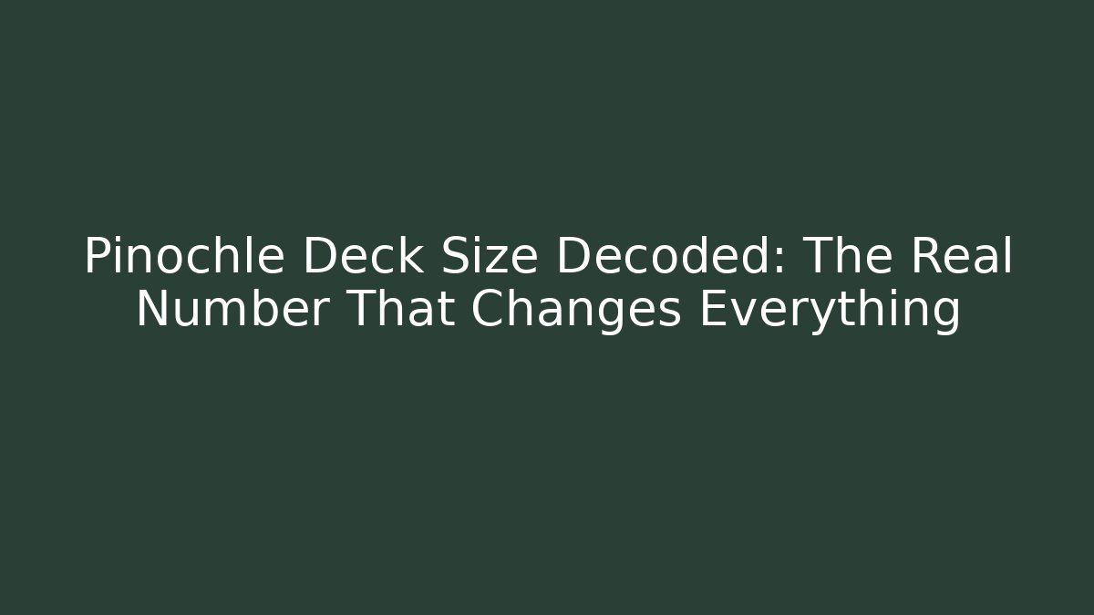 Pinochle Deck Size Decoded: The Real Number That Changes Everything