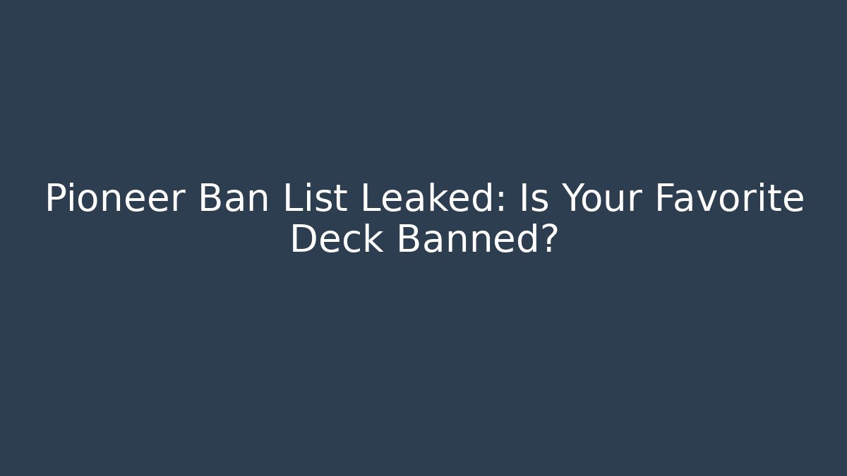 Pioneer Ban List Leaked: Is Your Favorite Deck Banned? - Critter Realm