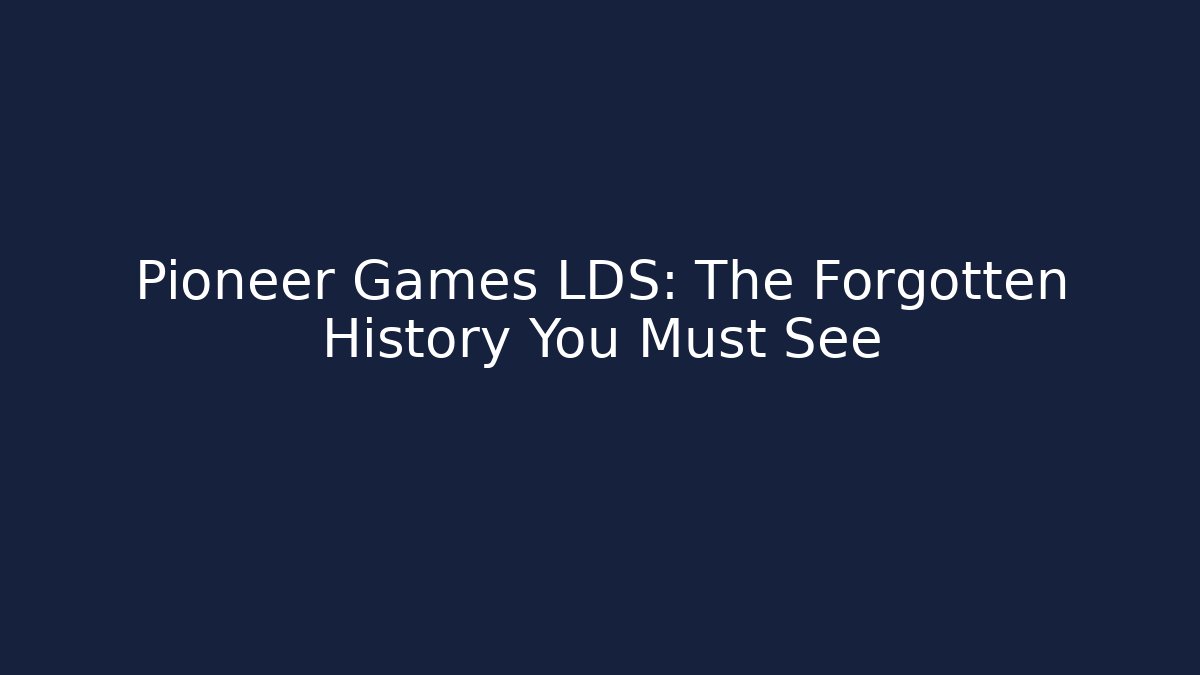 Pioneer Games LDS: The Forgotten History You Must See